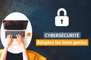 Cybersécurité, adoptez les bons gestes